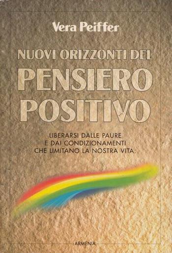 Nuovi orizzonti del pensiero positivo. Liberarsi dalle paure e dai condizionamenti che limitano la nostra vita - Vera Peiffer - Libro Armenia 1996, La via positiva | Libraccio.it