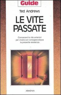 Le vite passate. Conoscere le vite anteriori per vivere con consapevolezza la presente esistenza - Ted Andrews - Libro Armenia 1996, Guide | Libraccio.it