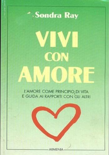 Vivi con amore. L'amore come principio di vita e guida ai rapporti con gli altri - Sondra Ray - Libro Armenia 1997, La via positiva | Libraccio.it