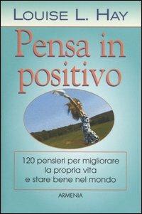 Pensa in positivo - Louise L. Hay - Libro Armenia 1997, La via positiva | Libraccio.it
