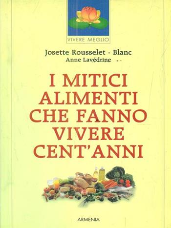 I mitici alimenti che fanno vivere cent'anni - Josette Rousselet Blanc, Anne Lavédrine - Libro Armenia 1998, Vivere meglio | Libraccio.it