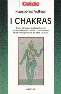 I chakras. Come stimolare quotidianamente attraverso esercizi fisici e di meditazione la forte energia vitale dei sette chakras - Klausbernd Vollmar - Libro Armenia 2005, Guide | Libraccio.it