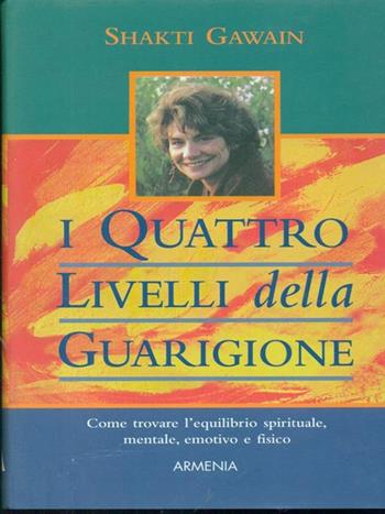 I quattro livelli della guarigione. Come trovare l'equilibrio spirituale, mentale, emotivo e fisico - Shakti Gawain - Libro Armenia 1998, Lo scrigno | Libraccio.it