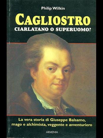 Cagliostro, ciarlatano o superuomo? - Philip Wilkin - Libro Armenia 1999, Miti senza tempo | Libraccio.it