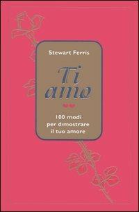 Ti amo. 100 modi per dimostrare il tuo amore - Stewart Ferris - Libro Armenia 2000, I piccoli libri | Libraccio.it