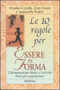 Le dieci regole per essere in forma - Manlio I. Cipolla, Ezio Giani, Antonella Fedeli - Libro Armenia 2000, Le 10 regole | Libraccio.it