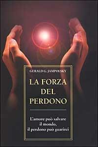 La forza del perdono. L'amore può salvare il mondo, il perdono può guarirci - Gerald G. Jampolsky - Libro Armenia 2000, Scrigno | Libraccio.it