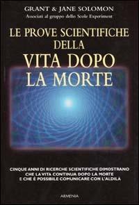 Le prove scientifiche della vita dopo la morte - Grant Solomon, Jane Solomon - Libro Armenia 2001, L'uomo e l'ignoto | Libraccio.it