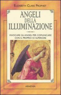 Angeli della illuminazione. Invocare gli angeli per comunicare con il proprio io superiore - Elizabeth Clare Prophet - Libro Armenia 2002, I piccoli libri | Libraccio.it