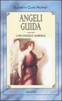 Angeli guida. L'Arcangelo Gabriele - Elizabeth Clare Prophet - Libro Armenia 2002, I piccoli libri | Libraccio.it