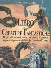 Il libro delle creature fantastiche. Draghi, elfi, vampiri, sirene... un mondo di creature impossibili generato dalla fertile fantasia dell'uomo - Christian Filagrossi - Libro Armenia 2002, Miti senza tempo | Libraccio.it