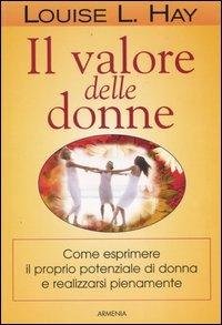 Il valore delle donne. Come esprimere il proprio potenziale di donna e realizzarsi pienamente - Louise L. Hay - Libro Armenia 2004, La via positiva | Libraccio.it