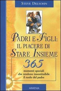 Padri e figli: il piacere di stare insieme. 365 momenti speciali che rendono insostituibile il ruolo del padre - Steve Delsohn - Libro Armenia 2005, Giorno per giorno | Libraccio.it