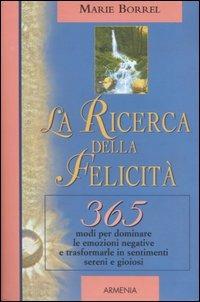 La ricerca della felicità. 365 modi per dominare le emozioni negative e trasformarle in sentimenti sereni e gioiosi - Marie Borrel - Libro Armenia 2005, Giorno per giorno | Libraccio.it