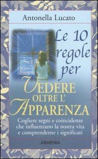 Le dieci regole per vedere oltre l'apparenza - Antonella Lucato - Libro Armenia 2005, Le 10 regole | Libraccio.it