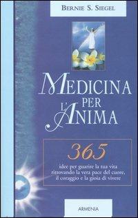Medicina per l'anima. 365 idee per guarire la tua vita ritrovando la vera pace del cuore, il coraggio e la gioia di vivere - Bernie S. Siegel - Libro Armenia 2006, Giorno per giorno | Libraccio.it