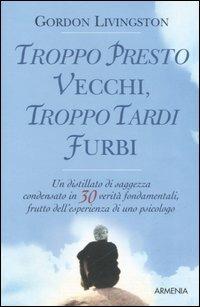 Troppo presto vecchi, troppo tardi furbi - Gordon Livingston - Libro Armenia 2006, Scrigno | Libraccio.it