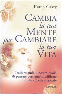 Cambia la tua mente per cambiare la tua vita - Karen Casey - Libro Armenia 2006, Scrigno | Libraccio.it