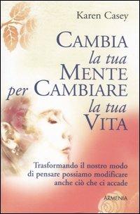 Cambia la tua mente per cambiare la tua vita - Karen Casey - Libro Armenia 2006, Lo scrigno | Libraccio.it