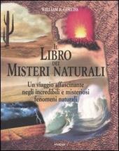 Il libro dei misteri naturali. Un viaggio affascinante negli incredibili e misteriosi fenomeni naturali. Ediz. illustrata