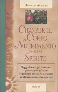 Cibo per il corpo, nutrimento per lo spirito. Suggerimenti per ritrovare giorno per giorno l'equilibrio interiore attraverso un'alimentazione consapevole - Donald Altman - Libro Armenia 2006, Giorno per giorno | Libraccio.it