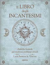 Il libro degli incantesimi. Antiche formule magiche per risolvere problemi attuali