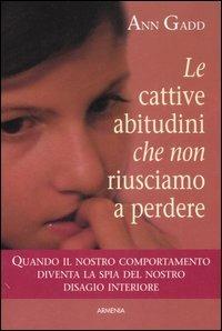 Le cattive abitudini che non riusciamo a perdere - Ann Gadd - Libro Armenia 2007, Vivere meglio | Libraccio.it