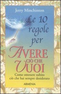 Le dieci regole per avere ciò che vuoi - Jerry Minchinton - Libro Armenia 2007, Le 10 regole | Libraccio.it