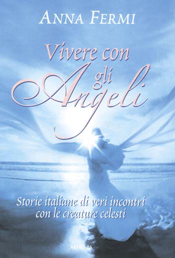 Vivere con gli angeli - Anna Fermi - Libro Armenia 2007, Sotto le ali degli angeli | Libraccio.it