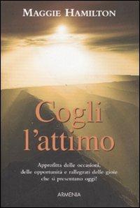 Cogli l'attimo - Maggie Hamilton - Libro Armenia 2007, Scrigno | Libraccio.it