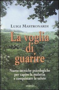 La voglia di guarire - Luigi Mastronardi - Libro Armenia 2007, La via positiva | Libraccio.it