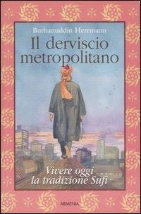 Il derviscio metropolitano. Vivere oggi la tradizione Sufi - Burhanuddin Herrmann - Libro Armenia 2007, Anima | Libraccio.it