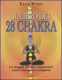 Il libro dei 28 chakra. La mappa dei più importanti centri energetici corporei. Ediz. illustrata - Elias Wolf - Libro Armenia 2007, Manualistica | Libraccio.it