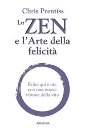 Lo zen e l'arte della felicità. Felici qui e ora con una nuova visione della vita