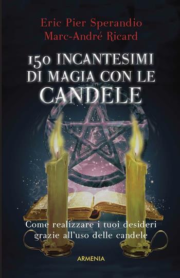 Centocinquanta incantesimi di magia bianca con le candele - Eric Pier Sperandio, Marc-André Ricard - Libro Armenia 2016, Ombre | Libraccio.it