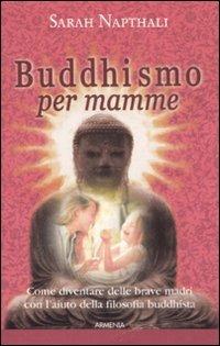 Buddhismo per mamme. Come diventare delle brave madri con l'aiuto della filosofia buddhista - Sarah Napthali - Libro Armenia 2008, Raggi d'Oriente | Libraccio.it
