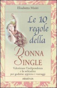 Le dieci regole della donna single. Valorizzare l'indipendenza e la solitudine per goderne appieno i vantaggi - Elisabetta Maùti - Libro Armenia 2009, Le 10 regole | Libraccio.it