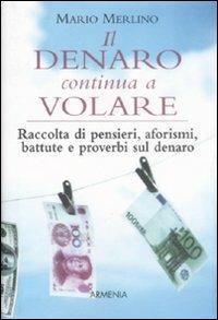 Il denaro continua a volare. Raccolta di pensieri, aforismi, battute e proverbi sul denaro - Mario Merlino - Libro Armenia 2009, I piccoli libri | Libraccio.it