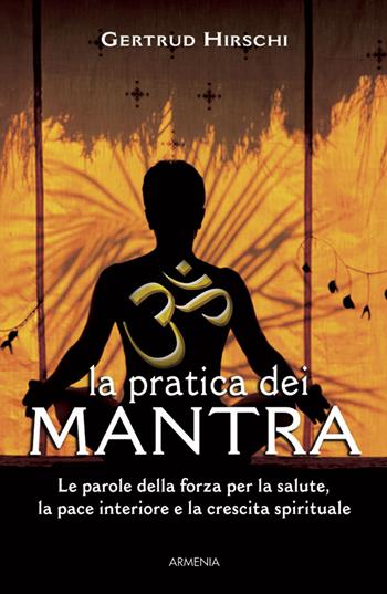 La pratica dei mantra. Le parole della forza per la salute, la pace interiore e la crescita spirituale - Gertrud Hirschi - Libro Armenia 2016, Raggi d'Oriente | Libraccio.it