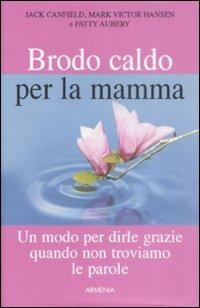 Brodo caldo per la mamma. Un modo per dirle grazie quando non troviamo le parole - Jack Canfield, Mark Victor Hansen, Patty Aubery - Libro Armenia 2009, Lo scrigno special | Libraccio.it