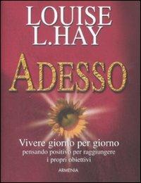 Adesso. Vivere giorno per giorno pensando positivo per raggiungere i propri obiettivi - Louise L. Hay - Libro Armenia 2009, La via positiva | Libraccio.it