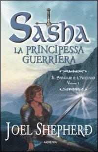 Il sangue e l'acciaio. Sasha. La principessa guerriera. Vol. 1 - Joel Shepherd - Libro Armenia 2009, Fantasy | Libraccio.it