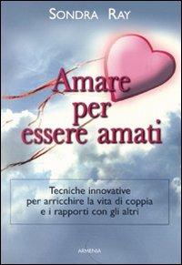 Amare per essere amati - Sondra Ray - Libro Armenia 2009, La via positiva | Libraccio.it