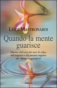 Quando la mente guarisce - Luigi Mastronardi - Libro Armenia 2010, La via positiva | Libraccio.it
