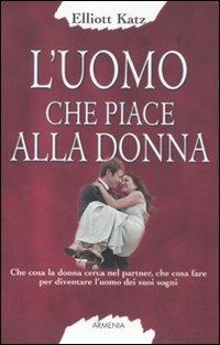 L' uomo che piace alla donna - Elliott Katz - Libro Armenia 2011, Lo scrigno special | Libraccio.it