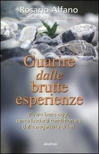 Guarire dalle brutte esperienze. Vivere bene oggi, senza lasciarsi condizionare dalle negatività di ieri - Rosario Alfano - Libro Armenia 2011, Vivere meglio | Libraccio.it
