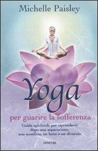 Yoga per guarire la sofferenza - Michelle Paisley - Libro Armenia 2011, Raggi d'Oriente | Libraccio.it