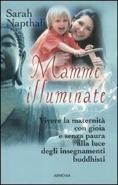 Mamme illuminate. Vivere la maternità con gioia e senza paura alla luce degli insegnamenti buddisti