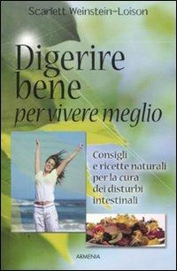 Digerire bene per vivere meglio. Consigli e ricette naturali per la cura dei disturbi intestinali - Scarlett Weinstein-Loison - Libro Armenia 2011, Vivere meglio | Libraccio.it