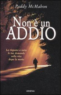 Non è un addio. Le risposte a tutte le tue domande sulla vita dopo la morte - Paddy McMahon - Libro Armenia 2011, L'uomo e l'ignoto | Libraccio.it